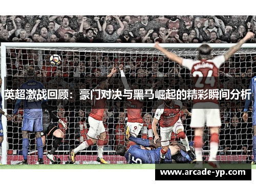 英超激战回顾：豪门对决与黑马崛起的精彩瞬间分析