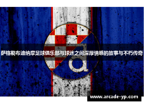 萨格勒布迪纳摩足球俱乐部与球迷之间深厚情感的故事与不朽传奇 萨格勒布迪纳摩足球俱乐部与球迷之间深厚情感的故事与不朽传奇