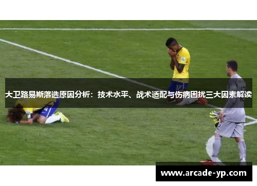 大卫路易斯落选原因分析：技术水平、战术适配与伤病困扰三大因素解读