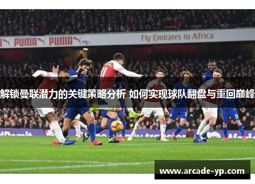 解锁曼联潜力的关键策略分析 如何实现球队翻盘与重回巅峰