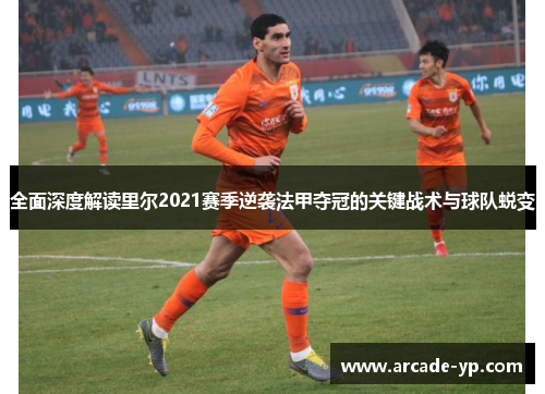 全面深度解读里尔2021赛季逆袭法甲夺冠的关键战术与球队蜕变