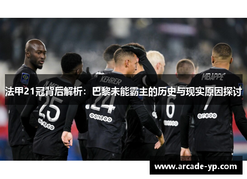法甲21冠背后解析：巴黎未能霸主的历史与现实原因探讨