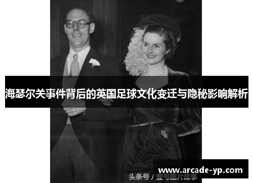 海瑟尔关事件背后的英国足球文化变迁与隐秘影响解析 海瑟尔关事件背后的英国足球文化变迁与隐秘影响解析