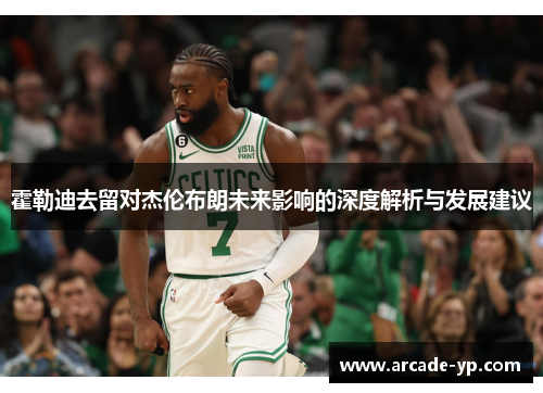 霍勒迪去留对杰伦布朗未来影响的深度解析与发展建议