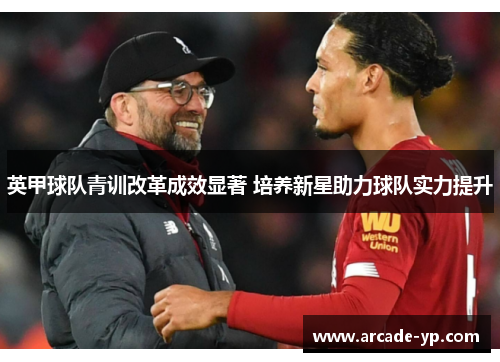 英甲球队青训改革成效显著 培养新星助力球队实力提升