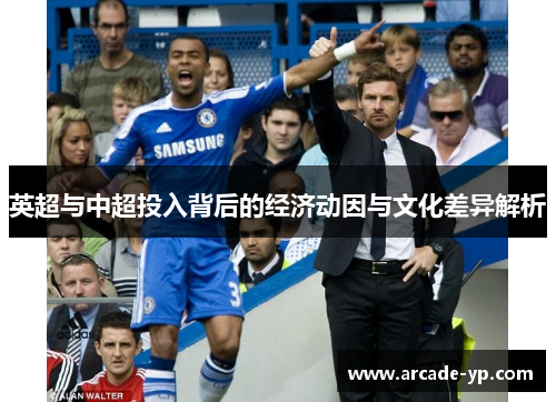 英超与中超投入背后的经济动因与文化差异解析 英超与中超投入背后的经济动因与文化差异解析