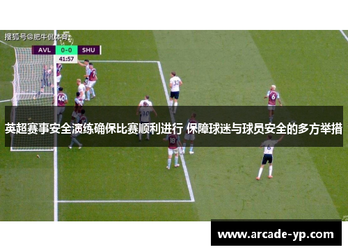 英超赛事安全演练确保比赛顺利进行 保障球迷与球员安全的多方举措 英超赛事安全演练确保比赛顺利进行 保障球迷与球员安全的多方举措