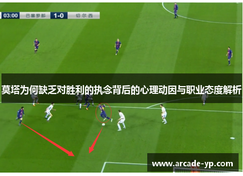 莫塔为何缺乏对胜利的执念背后的心理动因与职业态度解析