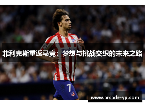 菲利克斯重返马竞：梦想与挑战交织的未来之路