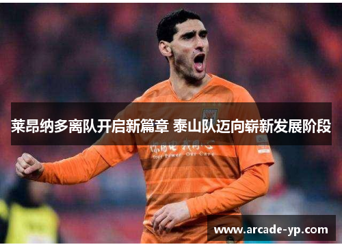 莱昂纳多离队开启新篇章 泰山队迈向崭新发展阶段