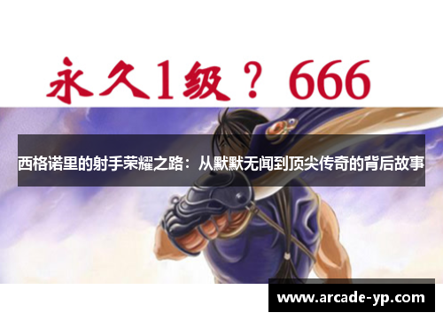 西格诺里的射手荣耀之路：从默默无闻到顶尖传奇的背后故事