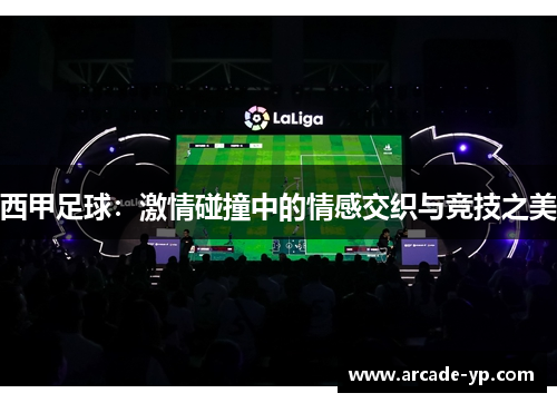 西甲足球：激情碰撞中的情感交织与竞技之美