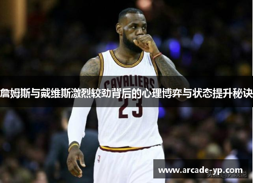詹姆斯与戴维斯激烈较劲背后的心理博弈与状态提升秘诀