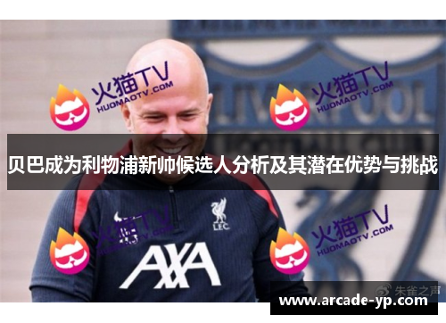 贝巴成为利物浦新帅候选人分析及其潜在优势与挑战