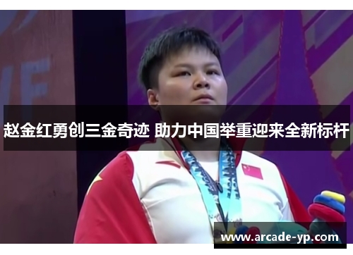 赵金红勇创三金奇迹 助力中国举重迎来全新标杆 赵金红勇创三金奇迹 助力中国举重迎来全新标杆