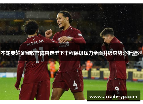 本轮英超冬窗收官阵容定型下半程保级压力全面升级态势分析激烈 本轮英超冬窗收官阵容定型下半程保级压力全面升级态势分析激烈