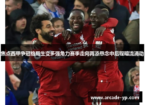 焦点西甲争冠格局生变多强角力赛季走向再添悬念中后程暗流涌动 焦点西甲争冠格局生变多强角力赛季走向再添悬念中后程暗流涌动