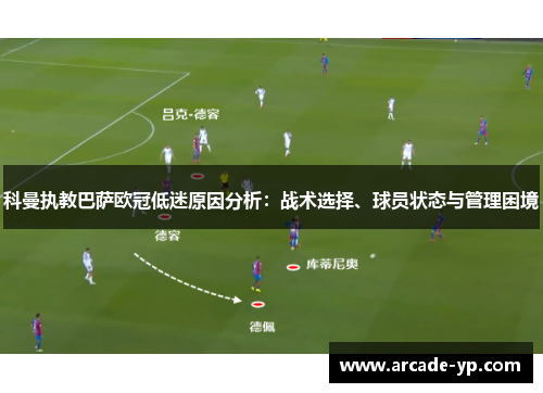科曼执教巴萨欧冠低迷原因分析:战术选择、球员状态与管理困境 科曼执教巴萨欧冠低迷原因分析:战术选择、球员状态与管理困境