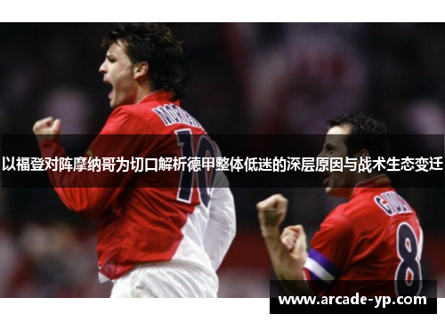 以福登对阵摩纳哥为切口解析德甲整体低迷的深层原因与战术生态变迁