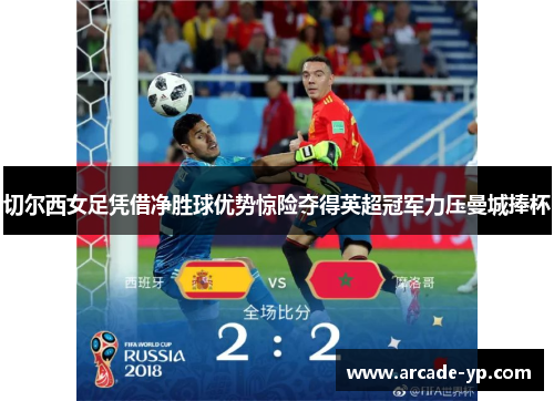 切尔西女足凭借净胜球优势惊险夺得英超冠军力压曼城捧杯