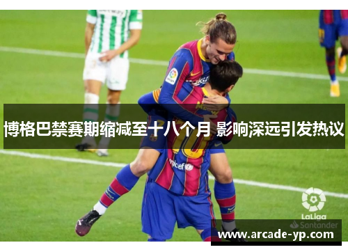 博格巴禁赛期缩减至十八个月 影响深远引发热议 博格巴禁赛期缩减至十八个月 影响深远引发热议