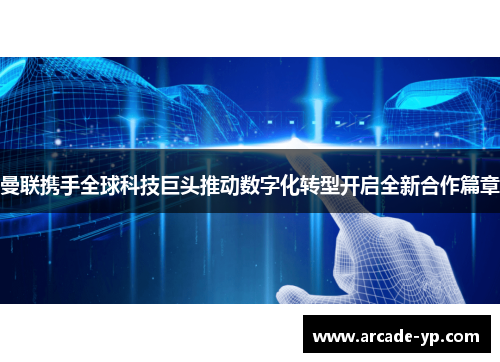 曼联携手全球科技巨头推动数字化转型开启全新合作篇章 曼联携手全球科技巨头推动数字化转型开启全新合作篇章