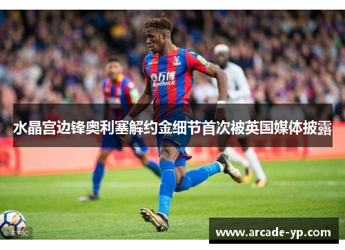 水晶宫边锋奥利塞解约金细节首次被英国媒体披露 水晶宫边锋奥利塞解约金细节首次被英国媒体披露