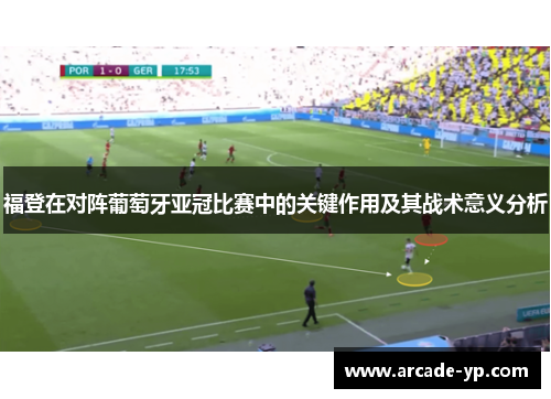 福登在对阵葡萄牙亚冠比赛中的关键作用及其战术意义分析 福登在对阵葡萄牙亚冠比赛中的关键作用及其战术意义分析
