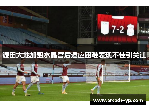 镰田大地加盟水晶宫后适应困难表现不佳引关注