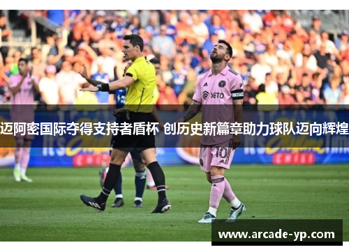 迈阿密国际夺得支持者盾杯 创历史新篇章助力球队迈向辉煌