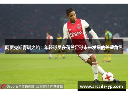 阿贾克斯青训之路：年轻球员在荷兰足球未来发展的关键角色