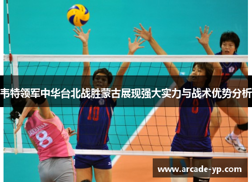 韦特领军中华台北战胜蒙古展现强大实力与战术优势分析