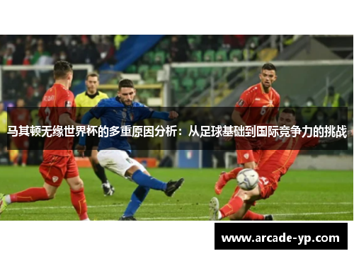 马其顿无缘世界杯的多重原因分析：从足球基础到国际竞争力的挑战