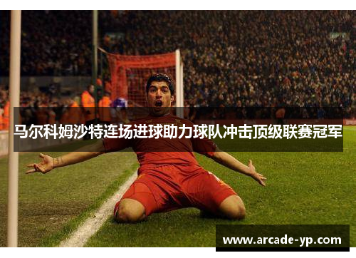 马尔科姆沙特连场进球助力球队冲击顶级联赛冠军