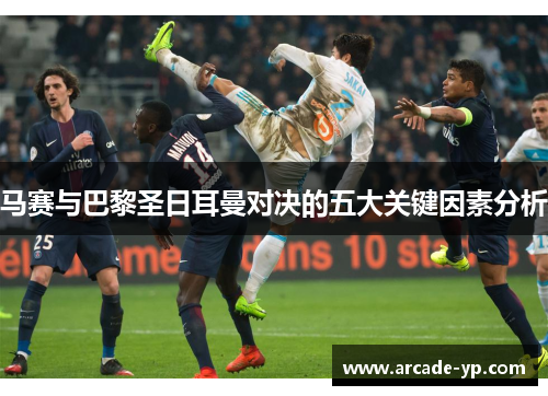 马赛与巴黎圣日耳曼对决的五大关键因素分析