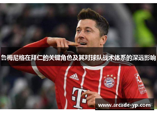 鲁梅尼格在拜仁的关键角色及其对球队战术体系的深远影响