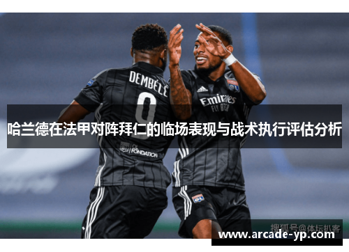 哈兰德在法甲对阵拜仁的临场表现与战术执行评估分析