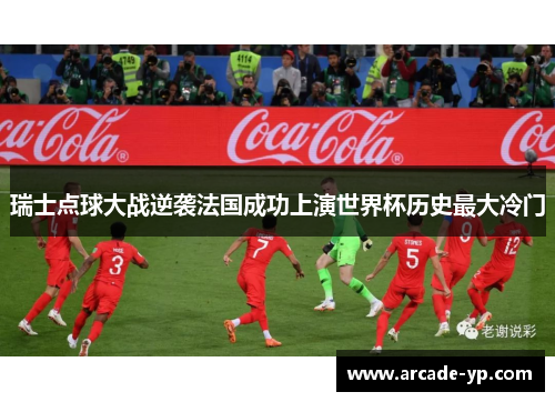瑞士点球大战逆袭法国成功上演世界杯历史最大冷门 瑞士点球大战逆袭法国成功上演世界杯历史最大冷门