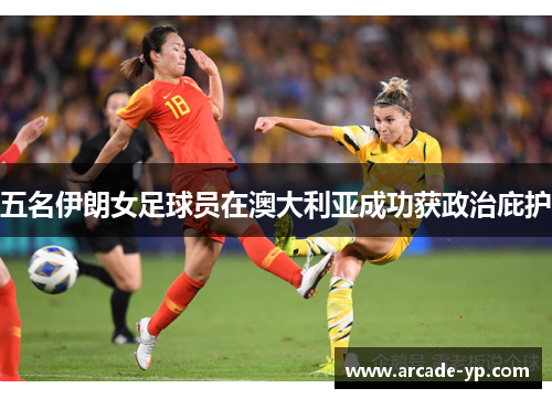 五名伊朗女足球员在澳大利亚成功获政治庇护