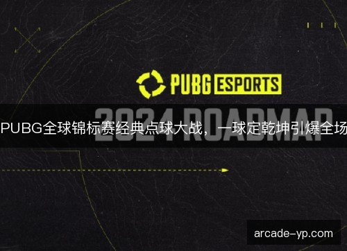 PUBG全球锦标赛经典点球大战，一球定乾坤引爆全场