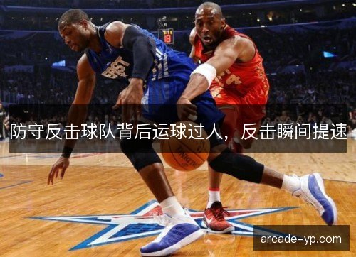 防守反击球队背后运球过人,反击瞬间提速 防守反击球队背后运球过人,反击瞬间提速
